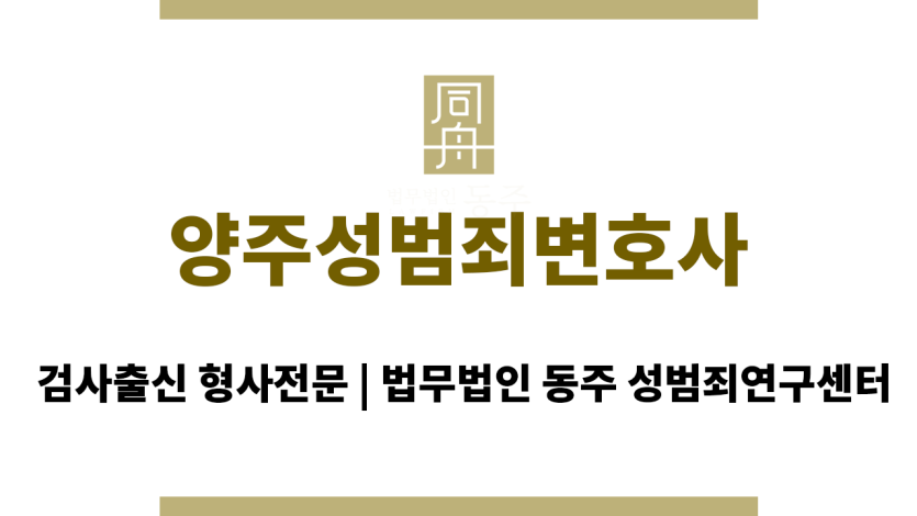 양주성범죄변호사 무혐의 전략 억울한 혐의 완벽 방어