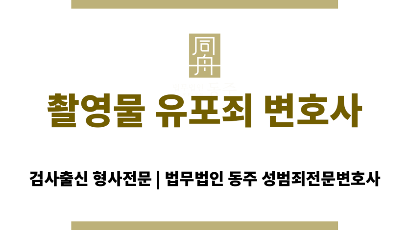 촬영물 유포죄 법무법인 동주 대표변호사 상담